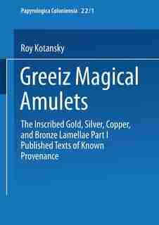 Greek magical amulets: The Inscribed Gold, Silver, Copper, And Bronze Lamellae Part I Published Texts Of Known Provenance by Roy Kotansky