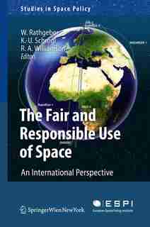 The Fair And Responsible Use Of Space: An International Perspective by Wolfgang Rathgeber