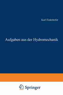 Aufgaben aus der Hydromechanik: 245 Aufgaben nebst Lösungen by Karl Federhofer