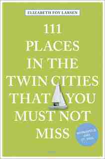 111 Places In The Twin Cities That You Must Not Miss by Elizabeth Foy Larsen