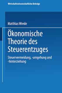 Ökonomische Theorie Des Steuerentzuges: Steuervermeidung, -umgehung Und -hinterziehung by Matthias Wrede