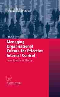 Managing Organizational Culture for Effective Internal Control: From Practice to Theory by Jan A. Pfister