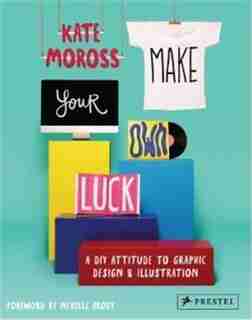 Make Your Own Luck: A DIY Attitude to Graphic Design and Illustration by Kate Moross
