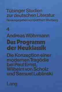 Das Programm Der Neuklassik: Die Konzeption Einer Modernen Tragoedie Bei Paul Ernst, Wilhelm Von Scholz Und Samuel Lublinski by Andreas Wöhrmann