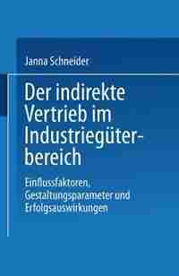 Der Indirekte Vertrieb Im Industriegüterbereich: Einflussfaktoren, Gestaltungsparameter Und Erfolgsauswirkungen by Janna Schneider