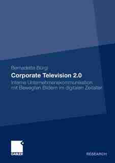 Corporate Television 2.0: Interne Unternehmenskommunikation mit Bewegten Bildern im digitalen Zeitalter by Bernadette Bürgi