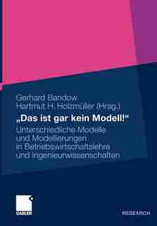 das Ist Gar Kein Modell!: Unterschiedliche Modelle Und Modellierungen In Betriebswirtschaftslehre Und Ingenieurwissenschaften by Gerhard Bandow