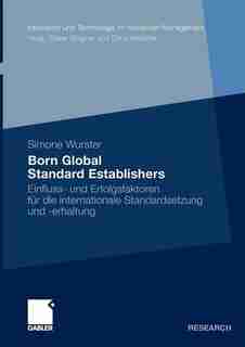 Born Global Standard Establishers: Einfluss- Und Erfolgsfaktoren Für Die Internationale Standardsetzung Und -erhaltung by Simone Wurster