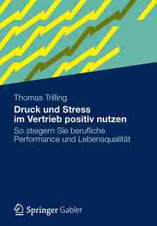 Druck Und Stress Im Vertrieb Positiv Nutzen: So Steigern Sie Berufliche Performance Und Lebensqualität by Thomas Trilling