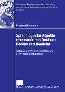 Sprachlogische Aspekte rekonstruierten Denkens, Redens und Handelns: Aufbau einer Wissenschaftstheorie der Wirtschaftsinformatik by Elisabeth Heinemann