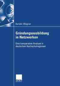 Gründungsausbildung in Netzwerken: Eine komparative Analyse in deuschen Hochschulregionen by Kerstin Wagner