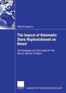 The Impact of Automatic Store Replenishment on Retail: Technologies and Concepts for the Out-of-Stocks Problem by Alfred Angerer