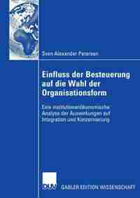 Einfluss der Besteuerung auf die Wahl der Organisationsform: Eine institutionenökonomische Analyse der Auswirkungen auf Integration und Konzernierung by Sven Petersen