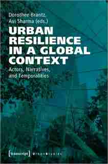 Urban Resilience in a Global Context: Actors, Narratives, and Temporalities by Dorothee Brantz