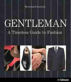 Gentleman: A Timeless Guide To Fashion by Bernhard Roetzel
