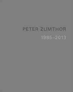 Peter Zumthor: Buildings And Projects 1985-2013 by Thomas Durisch
