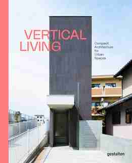 Vertical Living: Compact Architecture For Urban Spaces by Gestalten