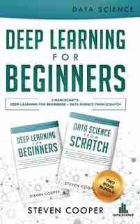 Deep Learning For Beginners: 2 Manuscripts: Deep Learning For Beginners And Data Science From Scratch by Steven Cooper
