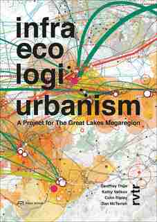 Infra Eco Logi Urbanism: A Project For The Great Lakes Megaregion by Geoffrey Thün