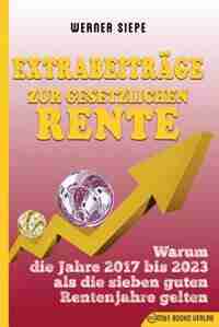 Extrabeiträge zur gesetzlichen Rente: Warum die Jahre 2017 bis 2023 als die sieben guten Rentenjahre gelten by Werner Siepe