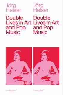 Double Lives In Art And Pop Music by Jorg Heiser