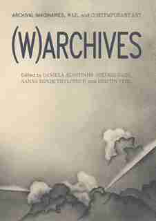 (w)archives: Archival Imaginaries, War, And Contemporary Art by Daniela Agostinho