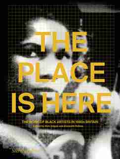 The Place Is Here: The Work Of Black Artists In 1980s Britain by Nick Aikens