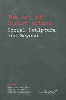 The Art Of Direct Action: Social Sculpture And Beyond by Karen Van Den Berg