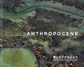 Edward Burtynsky with Jennifer Baichwal and Nick de Pencier: Anthropocene by Edward Burtynsky