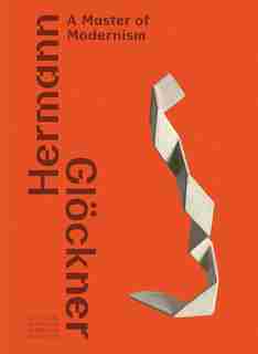 Hermann Glöckner: A Master Of Modernism by Hermann Glockner