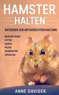 Hamster Halten: Ratgeber Zur Artgerechten Haltung - Beschäftigung Futter Gehege Pflege Krankheiten Verhal by Anne Davidek