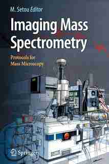 Imaging Mass Spectrometry: Protocols for Mass Microscopy by Mitsutoshi Setou
