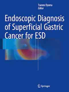 Endoscopic Diagnosis of Superficial Gastric Cancer for ESD: Endoscopic Submucosal Dissection by Tsuneo Oyama
