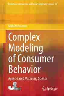 Complex Modeling of Consumer Behavior: Agent-Based Marketing Science by Makoto Mizuno
