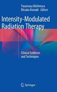 Intensity-Modulated Radiation Therapy: Clinical Evidence and Techniques by Yasumasa Nishimura