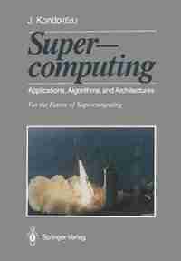 Supercomputing: Applications, Algorithms, and Architectures For the Future of Supercomputing by Jiro Kondo