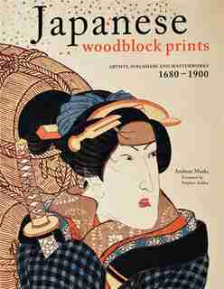 Japanese Woodblock Prints: Artists, Publishers And Masterworks: 1680 - 1900 by Andreas Marks