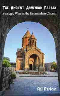The Ancient Armenian Papacy: Strategic wars at the echmiadzin church by Ali Arslan