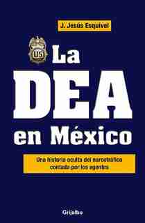 La Dea En Mexico / The Dea In Mexico: Una Historia Oculta Del Narcotrafico Contada Por Los Agentes by Jesus Esquivel
