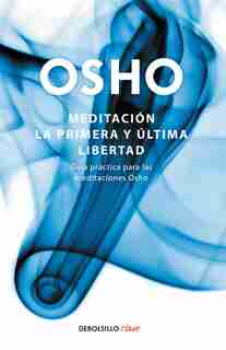 Meditación. La Primera Y Última Libertad: Guía Práctica Para Las Meditaciones Osho / Meditation: Guía práctica para las meditaciones Osho by Osho Osho