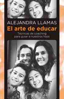 El Arte De Educar / Coaching Techniques To Guide Our Kids by Alejandra Llamas