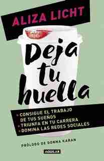 Deja Tu Huella / Leave Your Mark Consigue El Trabajo De Tus Sueños, Triunfa En T U Carrera Y Domina Lasredes Sociales. by Aliza Licht