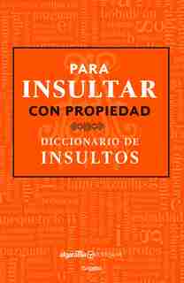 Para Insultar Con Propiedad. Diccionario De Insultos / How To Insult With Meanin G.dictionary Of Insults by Algarabia