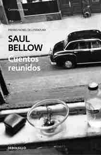 Cuentos Reunidos. Saul Bellow / Saul Bellow. Collected Stories by Saul Bellow