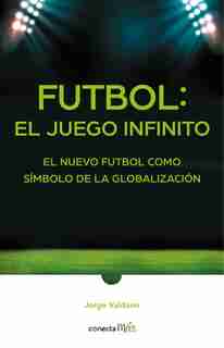 Fútbol: El Juego Infinito / Football Infinite Game: The New Football As A Symbol Of Globalization by Jorge Valdano