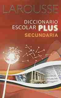 Larousse Diccionario Escolar Plus Secundaria by Editors Of Editors Of Larousse (mexico)