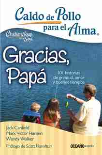 Caldo De Pollo Para El Alma: Gracias, Papá: 101 Historias De Gratitud, Amor Y Buenos Tiempos by Jack Canfield