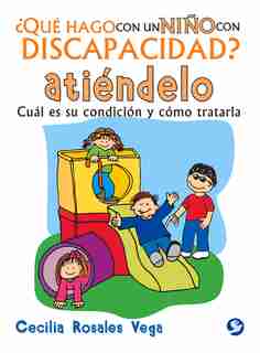 ¿qué Hago Con Un Niño Con Discapacidad? Atiéndelo: Cuál Es Su Condición Y Cómo Tratarla by Cecilia Rosales Vega