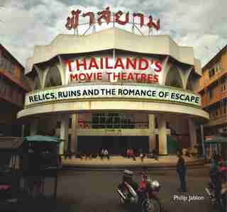 Thailand's Movie Theatres: Relics, Ruins And The Romance Of Escape by Philip Jablon
