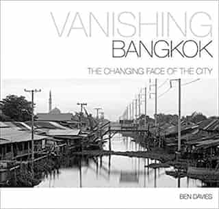 Vanishing Bangkok: The Changing Face Of The City by Ben Davies